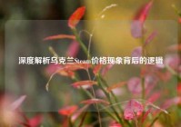 深度解析乌克兰Steam价格现象背后的逻辑