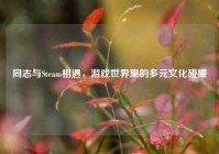 同志与Steam相遇，游戏世界里的多元文化碰撞