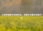 王者荣耀助手添加好友，拓展社交圈及设置     