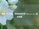 畅聊 Pubg 外服，跨越地域共享 Pubg new state 游戏     