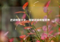 逆战螃蟹大全，探秘游戏螃蟹世界