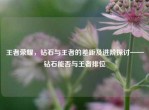 王者荣耀，钻石与王者的差距及进阶探讨——钻石能否与王者排位