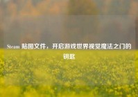 Steam 贴图文件，开启游戏世界视觉魔法之门的钥匙