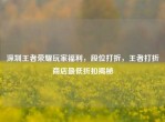 深圳王者荣耀玩家福利，段位打折，王者打折商店更低折扣揭秘