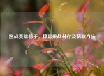 逆战英雄箱子，惊喜挑战并存及获取     