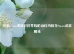 探索Steam成就时间背后的游戏历程及Steam成就用处