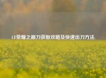 CF荣耀之巅刀获取攻略及快速出刀     