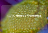 Steam VR，开启化学学习与探索新维度