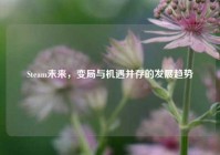 Steam未来，变局与机遇并存的发展趋势
