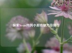 探索Steam肉鸽小游戏魅力及排行