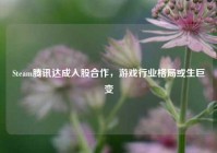 Steam腾讯达成入股合作，游戏行业格局或生巨变