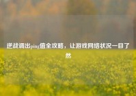 逆战调出ping值全攻略，让游戏网络状况一目了然