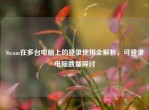 Steam在多台电脑上的登录使用全解析，可登录电脑数量探讨