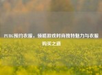 PUBG预约衣服，领略游戏时尚独特魅力与衣服购买之道