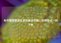 和平精英套装礼包兑换全攻略，兑换地点一目了然