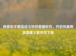 探索和平精英战斗特效直播软件，开启热血     直播之旅并可下载