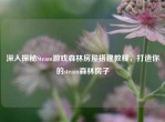 深入探秘Steam游戏森林房屋搭建教程，打造你的steam森林房子