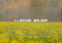 Steam低价点数，福利or陷阱？
