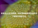 老鼠台pubg礼包教程，轻松领取超值游戏福利及了解掉包领取     