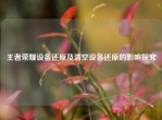 王者荣耀设备还原及清空设备还原的影响探究