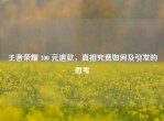王者荣耀 100 元退款，真相究竟如何及引发的思考