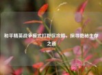 和平精英战争模式打野区攻略，探寻隐秘生存之道