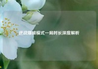 逆战爆破模式一局时长深度解析