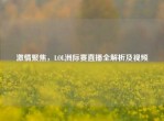      聚焦，LOL洲际赛直播全解析及视频