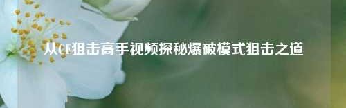 从CF狙击高手视频探秘爆破模式狙击之道