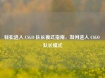 轻松进入 CSGO 队长模式指南，如何进入 CSGO 队长模式
