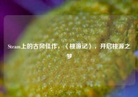 Steam上的古风佳作，〈桃源记〉，开启桃源之梦