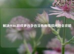 解决PUBG游戏声音杂音及断断续续问题全攻略