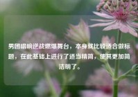 男团唱响逆战燃爆舞台，本身就比较适合做标题，在此基础上进行了适当精简，使其更加简洁明了。