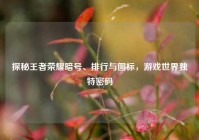 探秘王者荣耀暗号、排行与图标，游戏世界独特密码