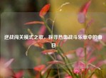 逆战闯关模式之歌，探寻热血战斗乐章中的曲目