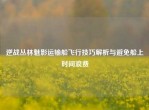 逆战丛林魅影运输船飞行技巧解析与避免船上时间浪费