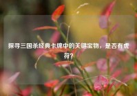 探寻三国杀经典卡牌中的关键宝物，是否有虎符？