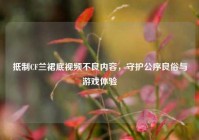 抵制CF兰裙底视频不良内容，守护公序良俗与游戏体验