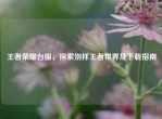 王者荣耀台服，探索别样王者世界及下载指南