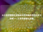 从王者荣耀娘化现象探究游戏角色塑造的多元探索——王者荣耀娘化英雄