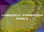 LOL外服限定皮肤大全，探寻独特稀有的视觉盛宴及最新汇总