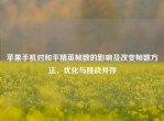 苹果手机对和平精英帧数的影响及改变帧数     ，优化与挑战并存