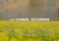 CSGO 与京剧脸谱，跨次元激情碰撞