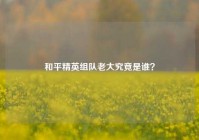 和平精英组队老大究竟是谁？