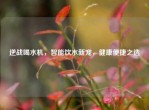 逆战喝水机，智能饮水新宠，健康便捷之选