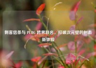 刺客信条与 PUBG 跨界联名，打破次元壁的射击新体验