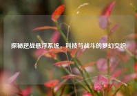探秘逆战悬浮系统，科技与战斗的梦幻交织