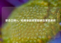 使命召唤16，枪械参数调整影响及策略解析