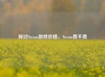 探讨Steam游戏价格，Steam贵不贵