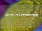 三星On7与Note7畅玩王者荣耀的游戏体验
